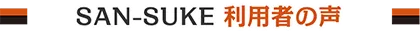 SAN-SUKE 利用者の声