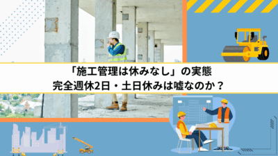 「施工管理は休みなし」の実態｜完全週休2日・土日休みは嘘なのか？