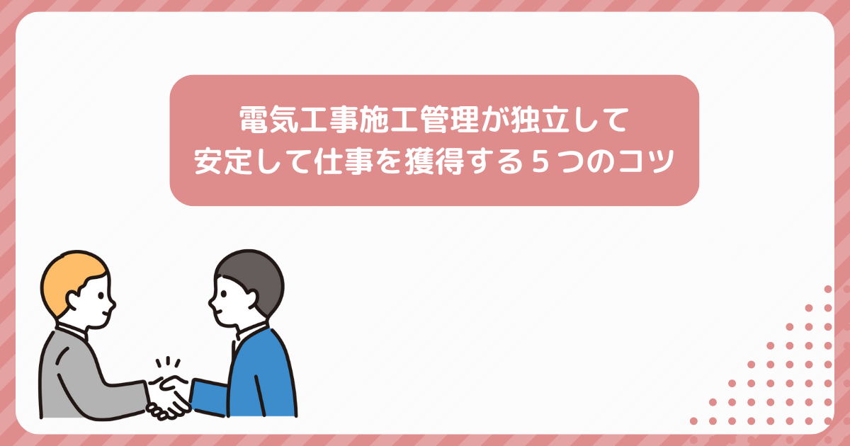 電気工事施工管理が独立して安定して仕事を獲得する5つのコツ