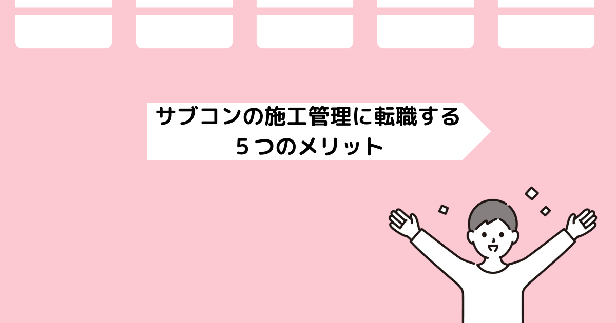 サブコンの施工管理に転職する５つのメリット