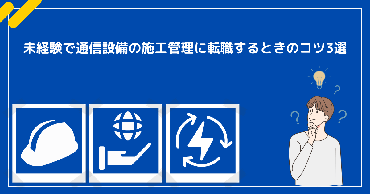 未経験で通信設備の施工管理に転職するときのコツ3選
