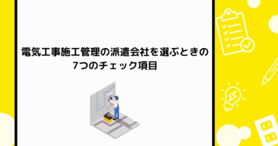 電気工事施工管理の派遣会社を選ぶときの7つのチェック項目