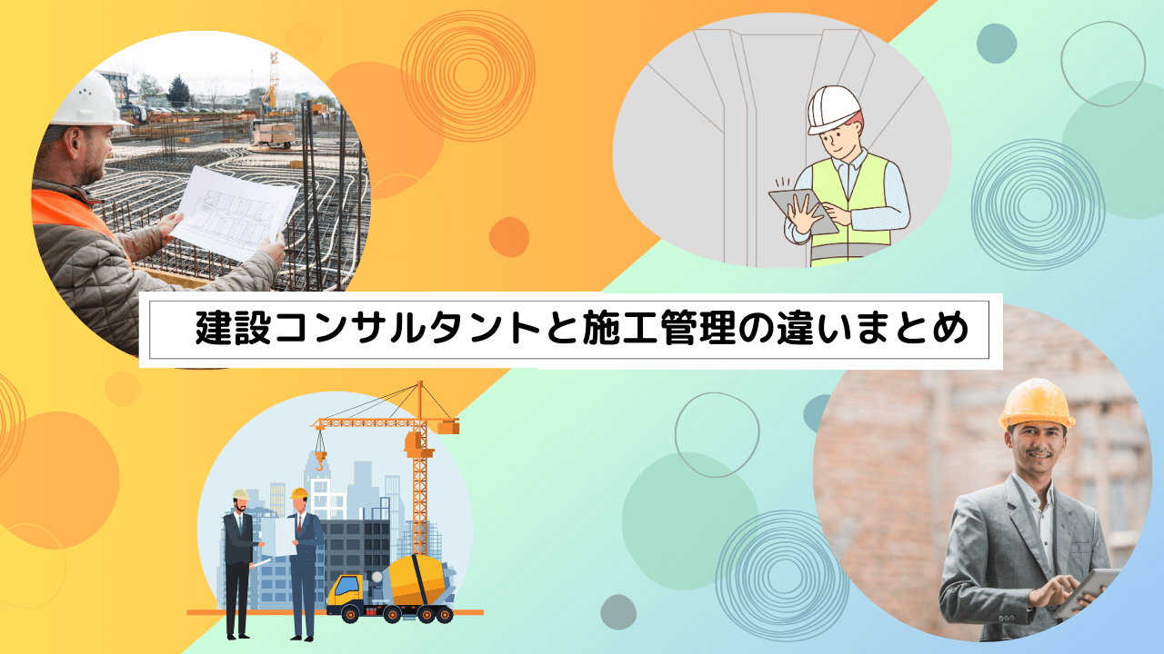 建設コンサルタントと施工管理の違いまとめ