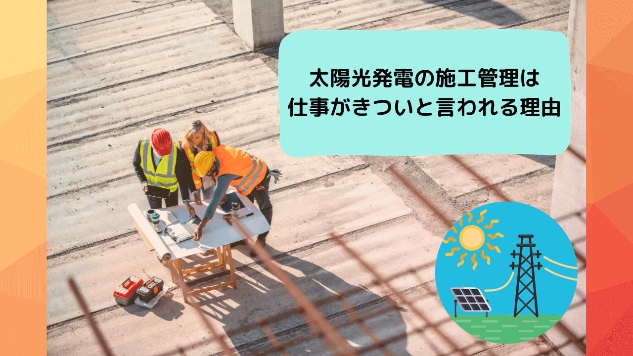 太陽光発電の施工管理は仕事がきついと言われる理由