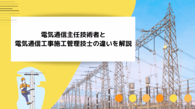 電気通信主任技術者と電気通信工事施工管理技士の違いを解説