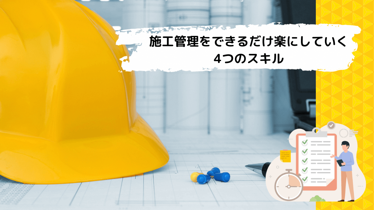 施工管理をできるだけ楽にしていく4つのスキル