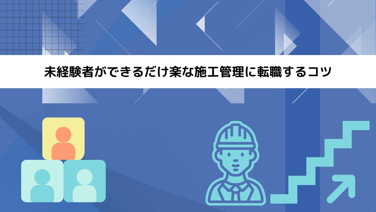 未経験者ができるだけ楽な施工管理に転職するコツ