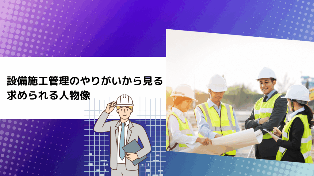 設備施工管理のやりがいから見る求められる人物像