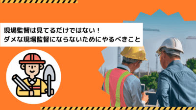 現場監督は見てるだけではない！ダメな現場監督にならないためにやるべきこと