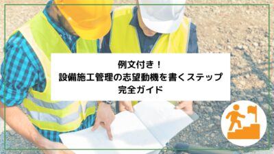 例文付き！設備施工管理の志望動機を書くステップ完全ガイド