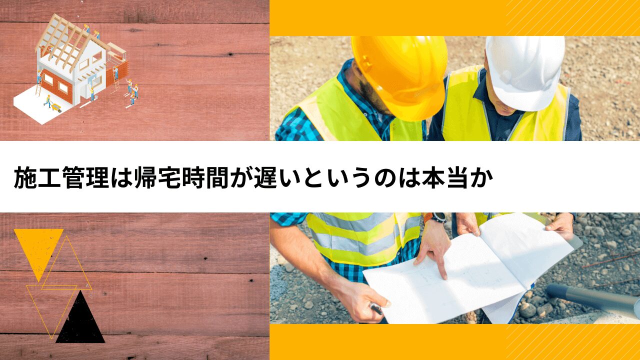 施工管理は帰宅時間が遅いというのは本当か