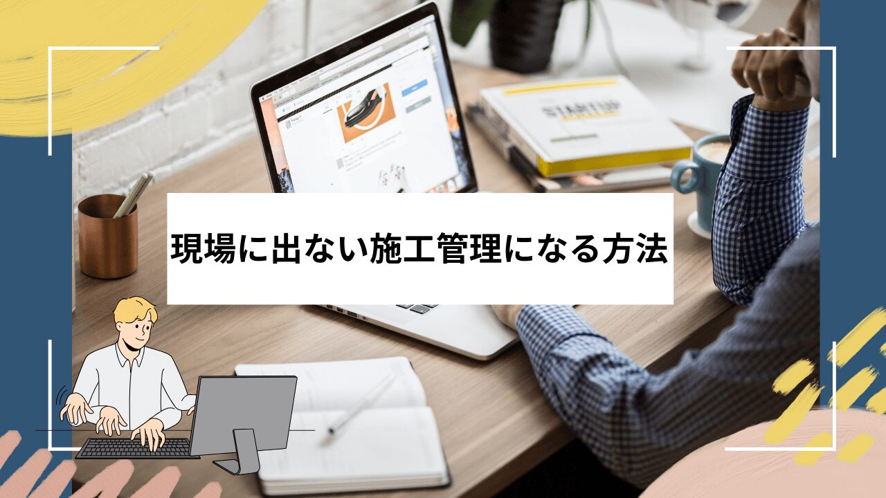 現場に出ない施工管理になる方法