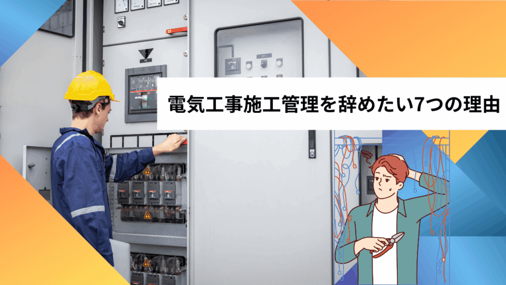 電気工事施工管理を辞めたい7つの理由