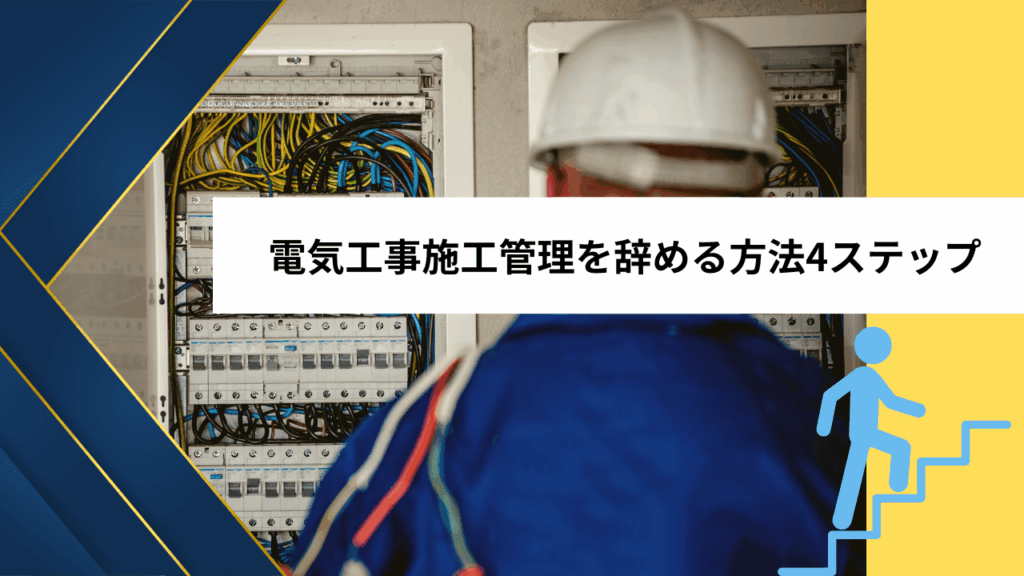 電気工事施工管理を辞める方法4ステップ