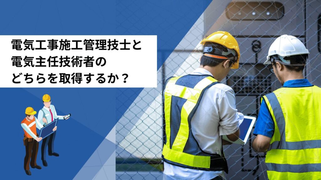 電気工事施工管理技士と電気主任技術者のどちらを取得するか?