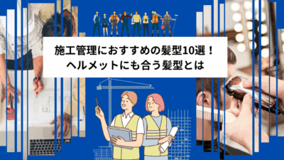 施工管理におすすめの髪型10選！ヘルメットにも合う髪型とは