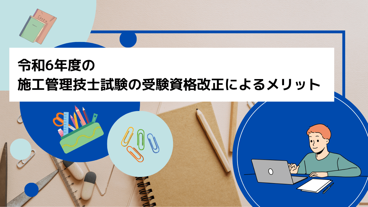 令和6年度の施工管理技士試験の受験資格改正によるメリット