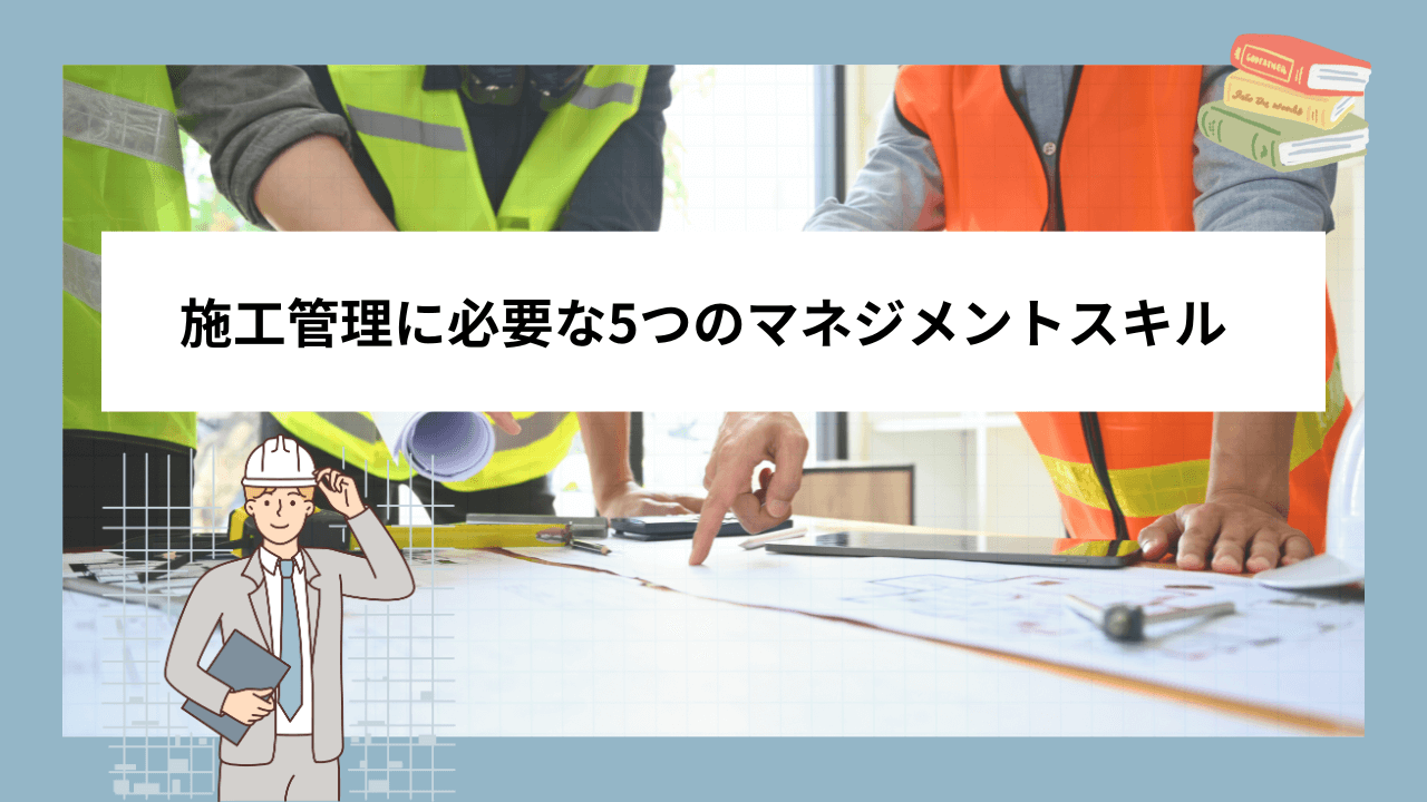 施工管理に必要な5つのマネジメントスキル