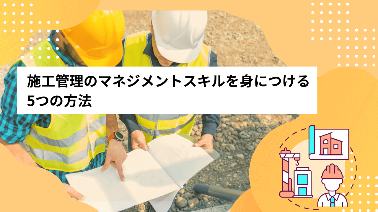 施工管理のマネジメントスキルを身につける5つの方法