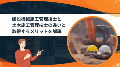 建設機械施工管理技士と土木施工管理技士の違いと取得するメリットを解説