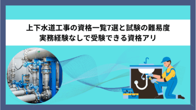 上下水道工事の資格一覧7選と試験の難易度｜実務経験なしで受験できる資格アリ