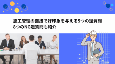 施工管理の面接で好印象を与える5つの逆質問｜8つのNG逆質問も紹介