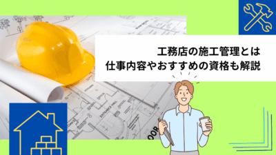 工務店の施工管理とは｜仕事内容やおすすめの資格も解説