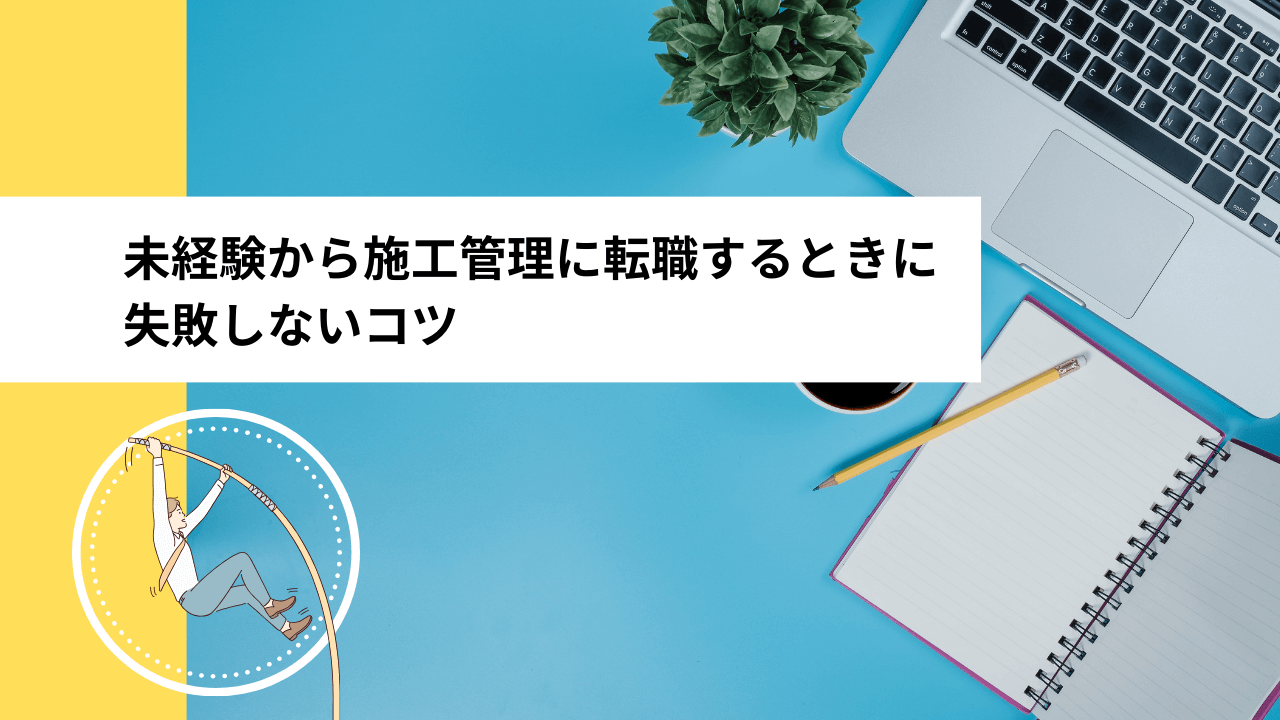 未経験から施工管理に転職するときに失敗しないコツ