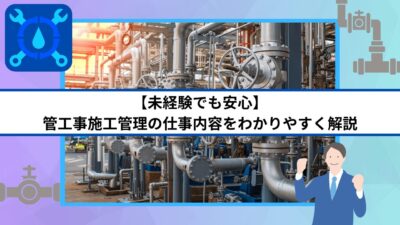 【未経験でも安心】管工事施工管理の仕事内容をわかりやすく解説