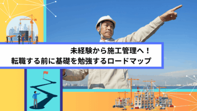 未経験から施工管理へ！転職する前に基礎を勉強するロードマップ