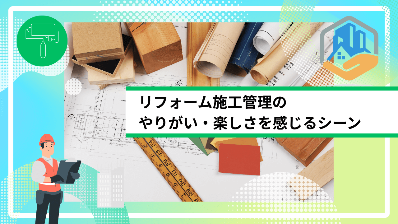 リフォーム施工管理のやりがい・楽しさを感じるシーン