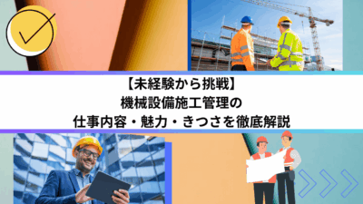 【未経験から挑戦】機械設備施工管理の仕事内容・魅力・きつさを徹底解説