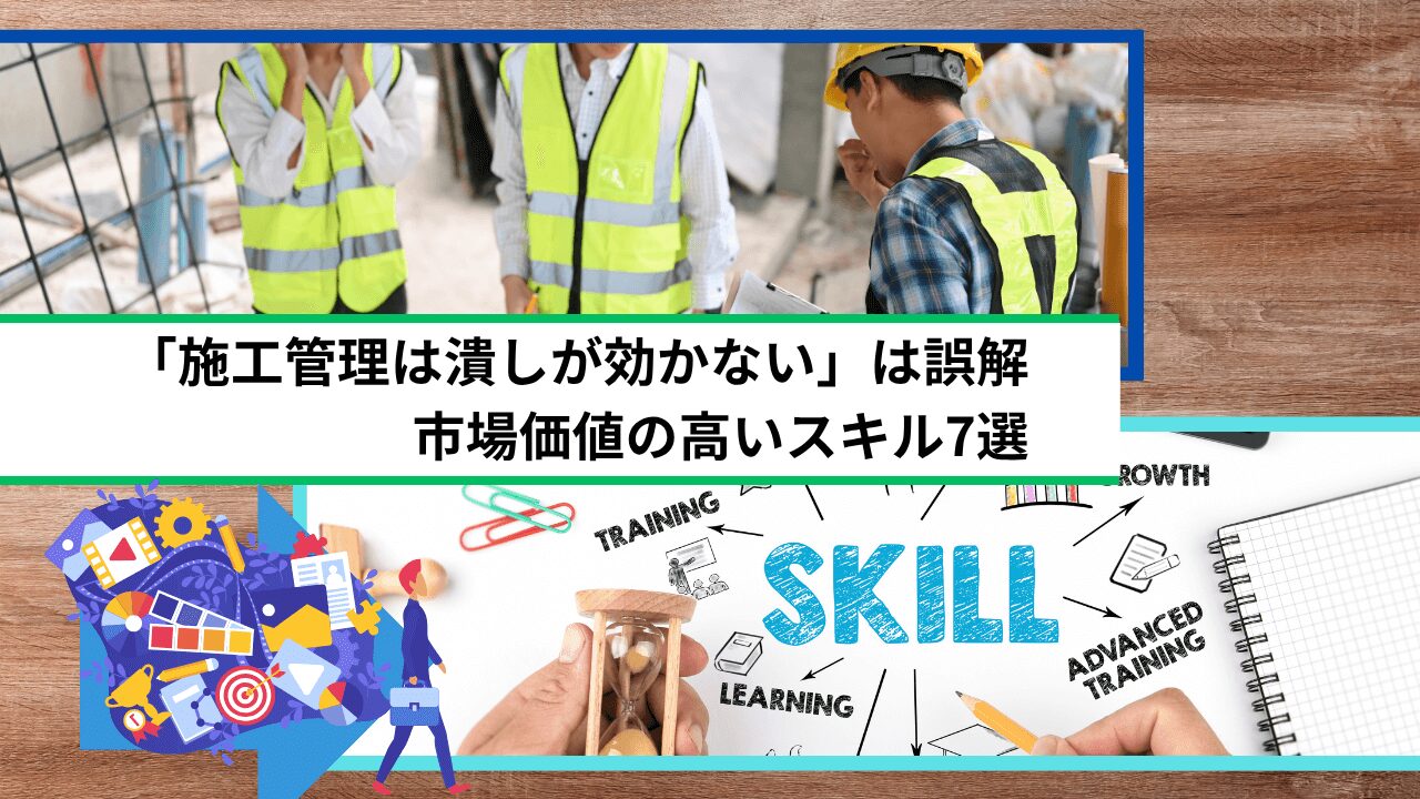「施工管理は潰しが効かない」は誤解｜市場価値の高いスキル7選