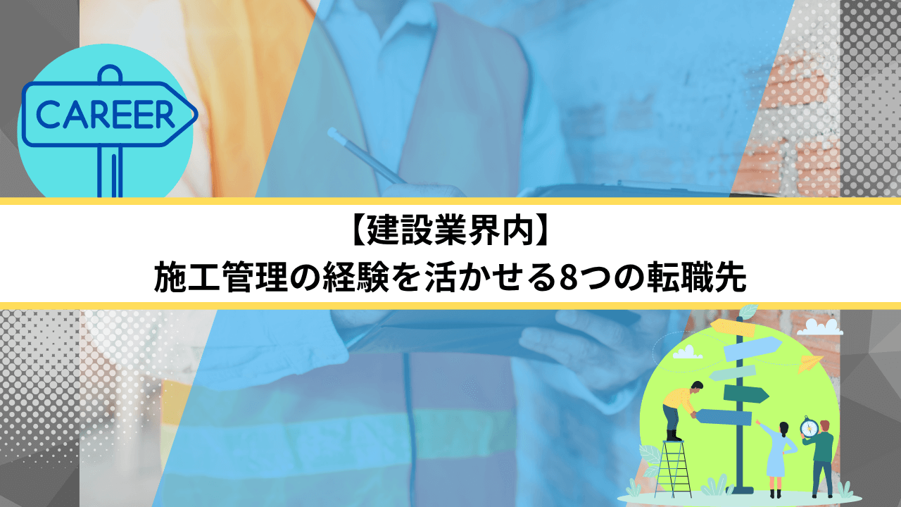 【建設業界内】施工管理の経験を活かせる8つの転職先