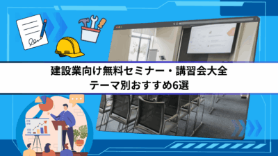 建設業向け無料セミナー・講習会大全｜テーマ別おすすめ6選