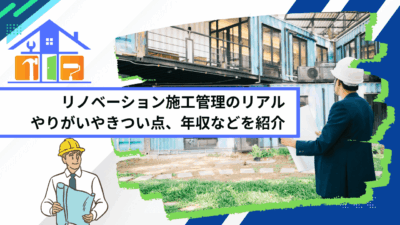リノベーション施工管理のリアル｜やりがいやきつい点、年収などを紹介