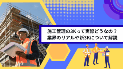 施工管理の3Kって実際どうなの？業界のリアルや新3Kについて解説