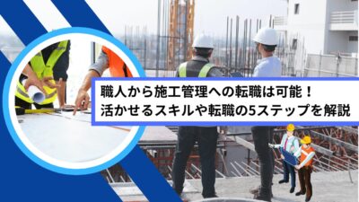 職人から施工管理への転職は可能！活かせるスキルや転職の5ステップを解説
