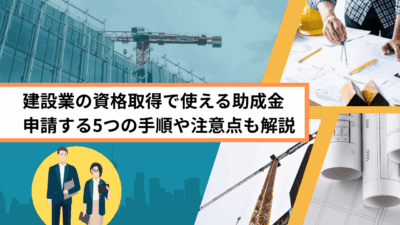 建設業の資格取得で使える助成金 申請する5つの手順や注意点も解説