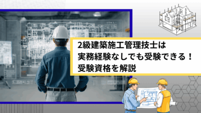 2級建築施工管理技士は実務経験なしでも受験できる！受験資格を解説