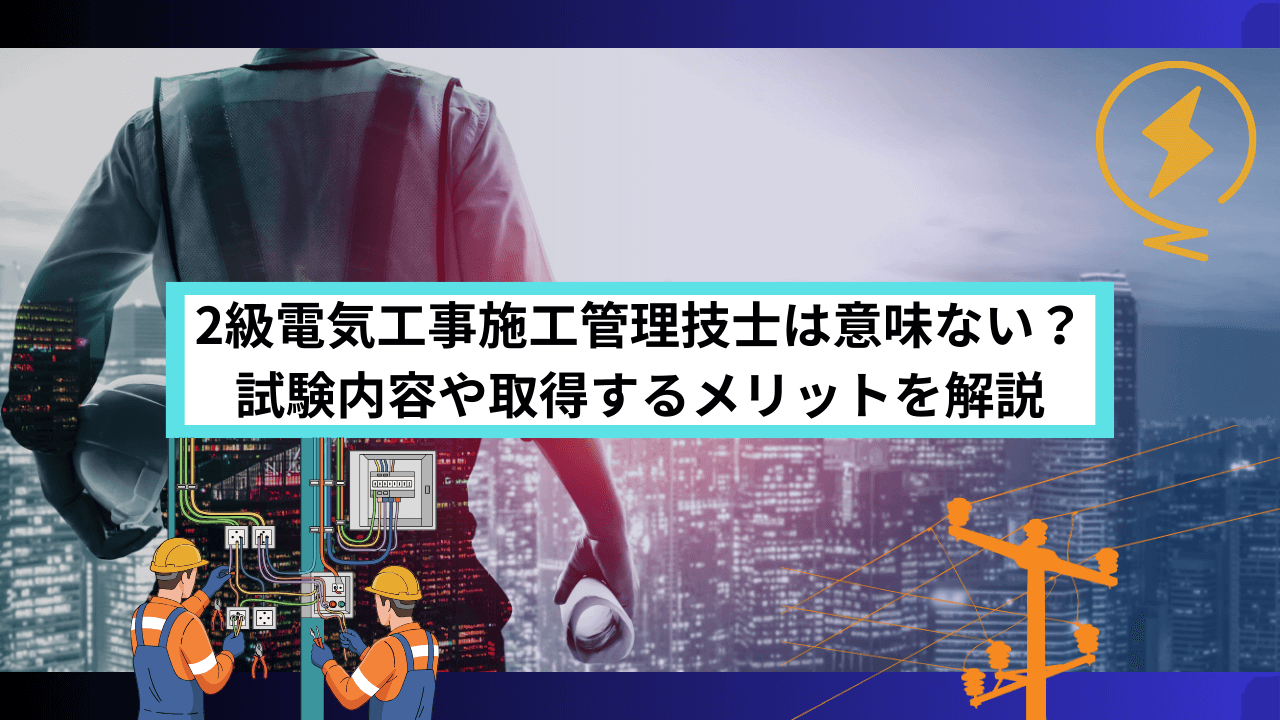 2級電気工事施工管理技士は意味ない？試験内容や取得するメリットを解説