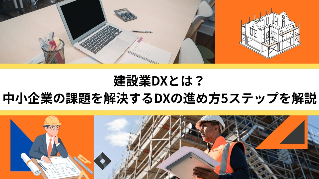 建設業DXとは？中小企業の課題を解決するDXの進め方5ステップを解説