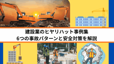 建設業のヒヤリハット事例集｜6つの事故パターンと安全対策を解説